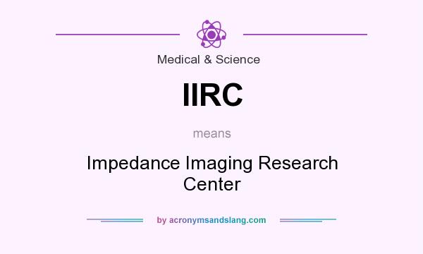What does IIRC mean? It stands for Impedance Imaging Research Center