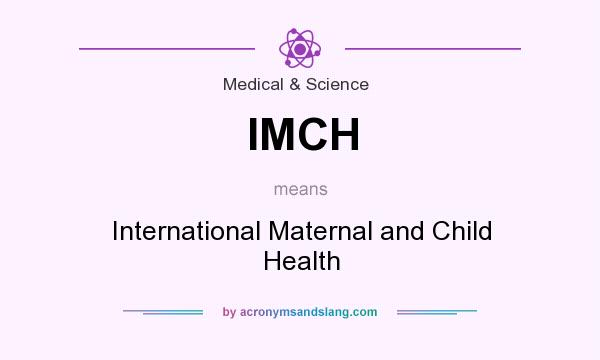 What does IMCH mean? It stands for International Maternal and Child Health