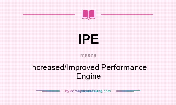What does IPE mean? It stands for Increased/Improved Performance Engine