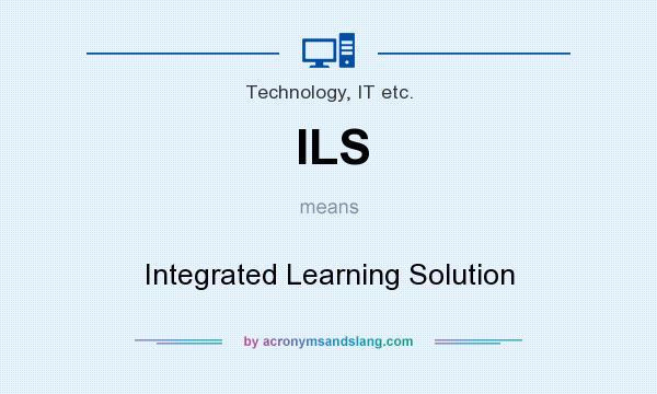 What does ILS mean? It stands for Integrated Learning Solution