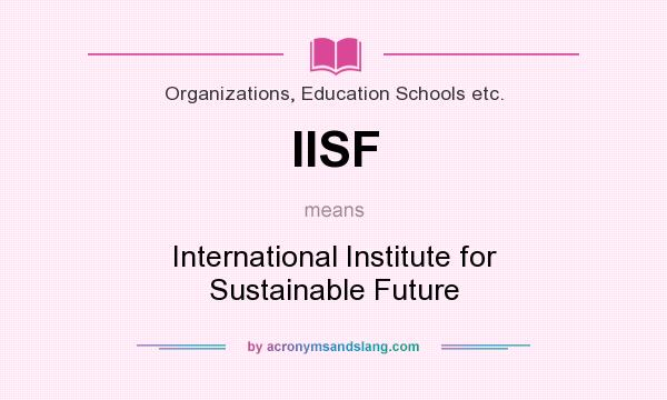 What does IISF mean? It stands for International Institute for Sustainable Future