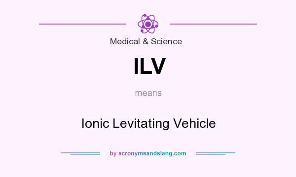 What does ILV mean? It stands for Ionic Levitating Vehicle