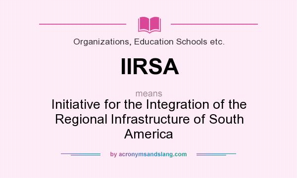 What does IIRSA mean? It stands for Initiative for the Integration of the Regional Infrastructure of South America