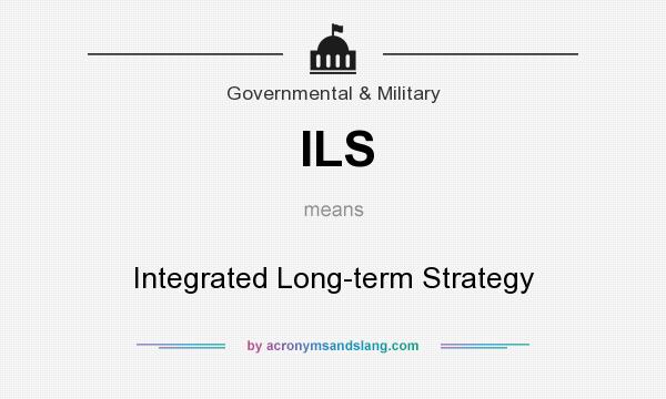 What does ILS mean? It stands for Integrated Long-term Strategy