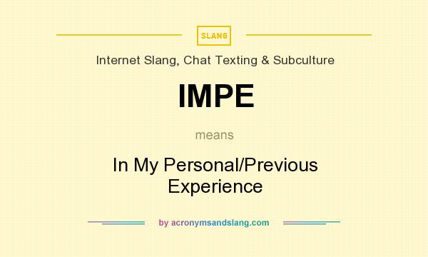 What does IMPE mean? It stands for In My Personal/Previous Experience
