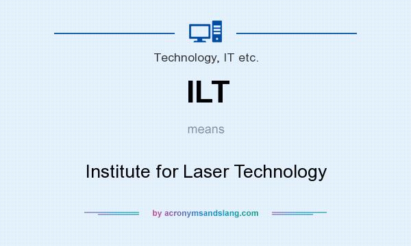 What does ILT mean? It stands for Institute for Laser Technology