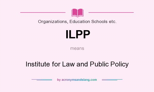 What does ILPP mean? It stands for Institute for Law and Public Policy