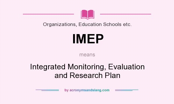 What does IMEP mean? It stands for Integrated Monitoring, Evaluation and Research Plan