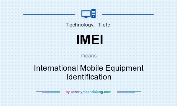 What does IMEI mean? It stands for International Mobile Equipment Identification