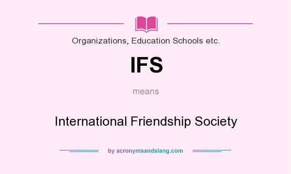 What does IFS mean? It stands for International Friendship Society
