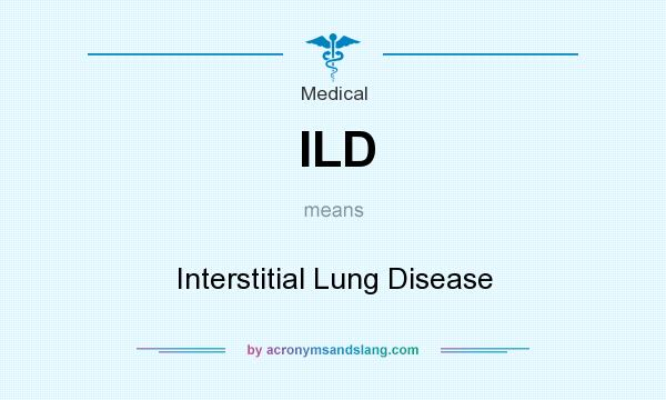 What does ILD mean? It stands for Interstitial Lung Disease
