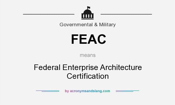 What does FEAC mean? It stands for Federal Enterprise Architecture Certification