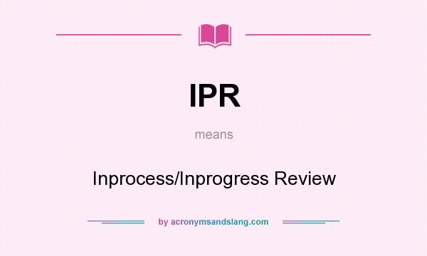 What does IPR mean? It stands for Inprocess/Inprogress Review