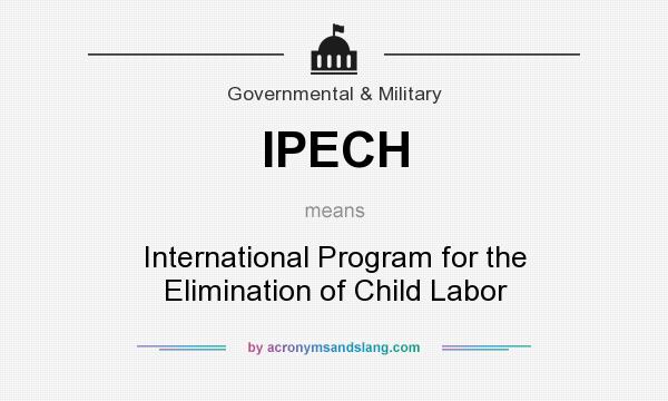 What does IPECH mean? It stands for International Program for the Elimination of Child Labor