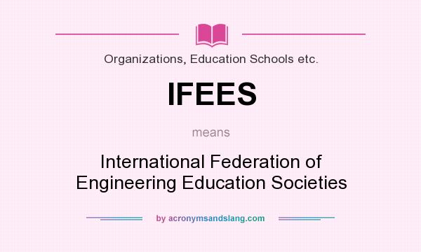 What does IFEES mean? It stands for International Federation of Engineering Education Societies