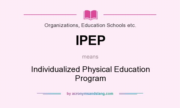 What does IPEP mean? It stands for Individualized Physical Education Program