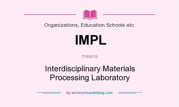What does IMPL mean? It stands for Interdisciplinary Materials Processing Laboratory