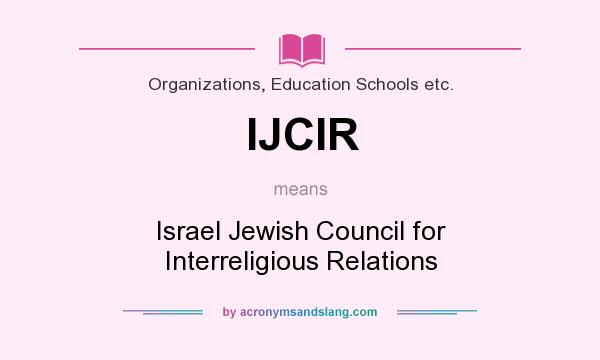 What does IJCIR mean? It stands for Israel Jewish Council for Interreligious Relations