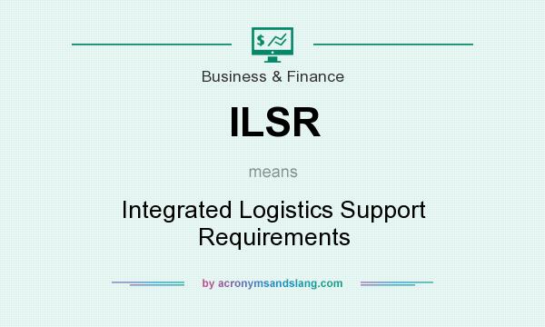 What does ILSR mean? It stands for Integrated Logistics Support Requirements
