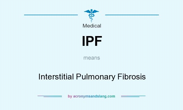 What does IPF mean? It stands for Interstitial Pulmonary Fibrosis
