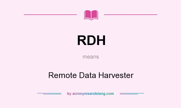 What does RDH mean? It stands for Remote Data Harvester
