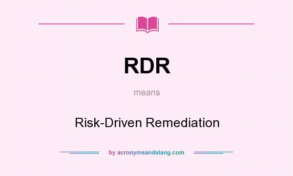 What does RDR mean? It stands for Risk-Driven Remediation
