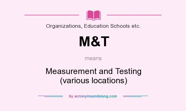 What does M&T mean? It stands for Measurement and Testing (various locations)