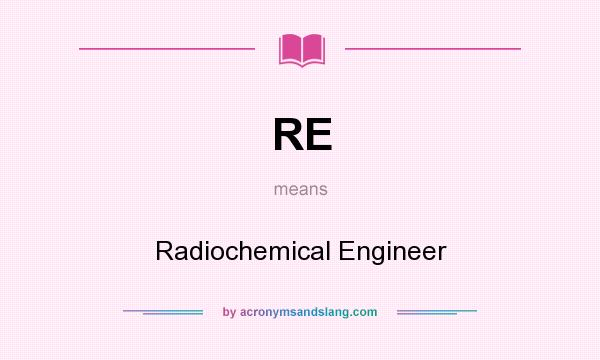 What does RE mean? It stands for Radiochemical Engineer