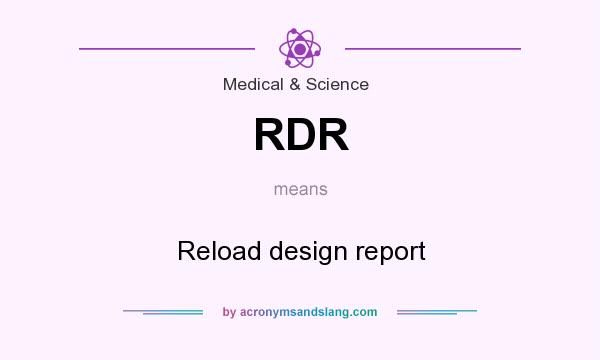What does RDR mean? It stands for Reload design report