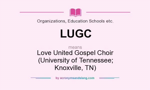 What does LUGC mean? It stands for Love United Gospel Choir (University of Tennessee; Knoxville, TN)