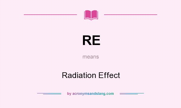 What does RE mean? It stands for Radiation Effect