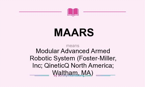 What does MAARS mean? It stands for Modular Advanced Armed Robotic System (Foster-Miller, Inc; QineticQ North America; Waltham, MA)