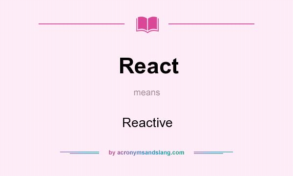 What does React mean? It stands for Reactive