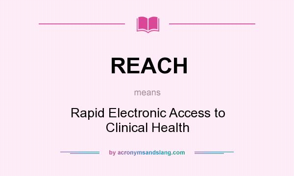 What does REACH mean? It stands for Rapid Electronic Access to Clinical Health