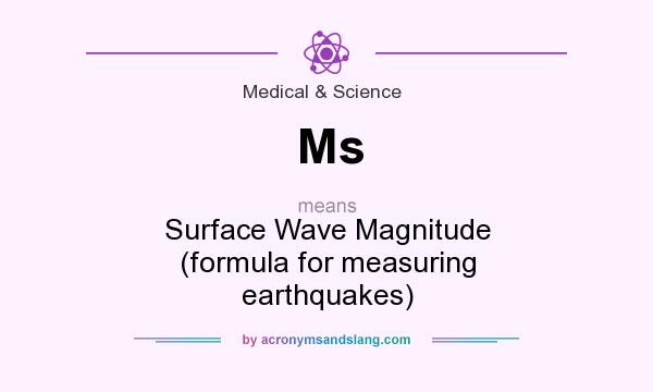 What does Ms mean? It stands for Surface Wave Magnitude (formula for measuring earthquakes)