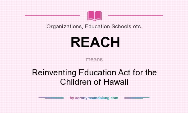 What does REACH mean? It stands for Reinventing Education Act for the Children of Hawaii