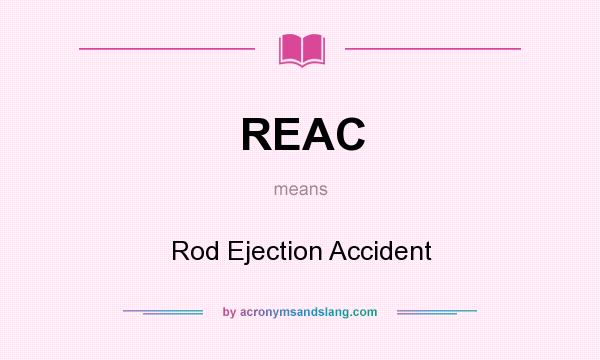 What does REAC mean? It stands for Rod Ejection Accident