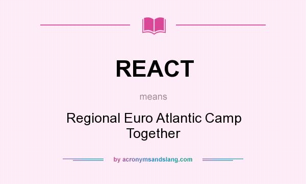 What does REACT mean? It stands for Regional Euro Atlantic Camp Together