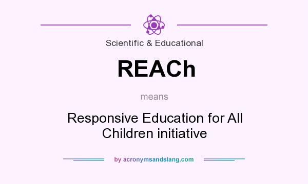 What does REACh mean? It stands for Responsive Education for All Children initiative