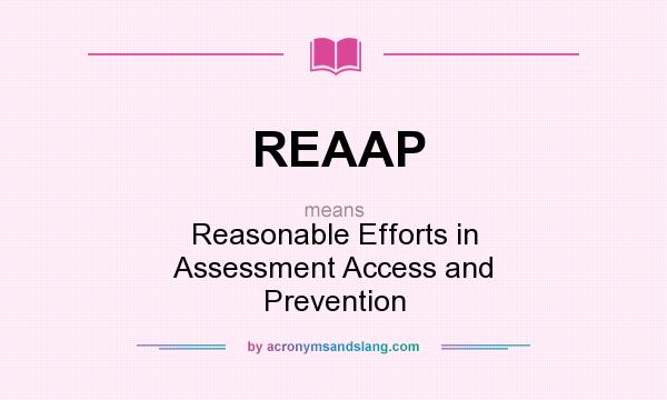 What does REAAP mean? It stands for Reasonable Efforts in Assessment Access and Prevention