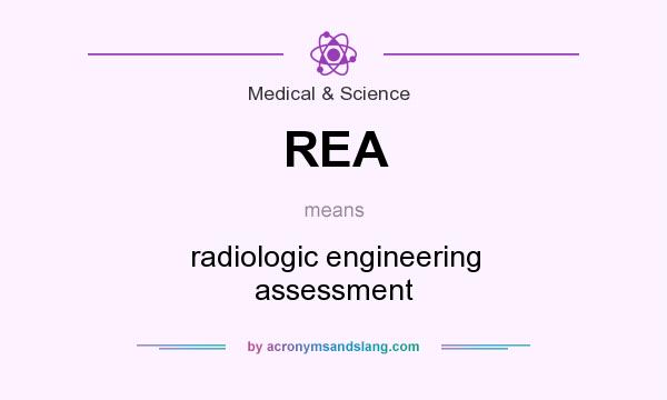 What does REA mean? It stands for radiologic engineering assessment