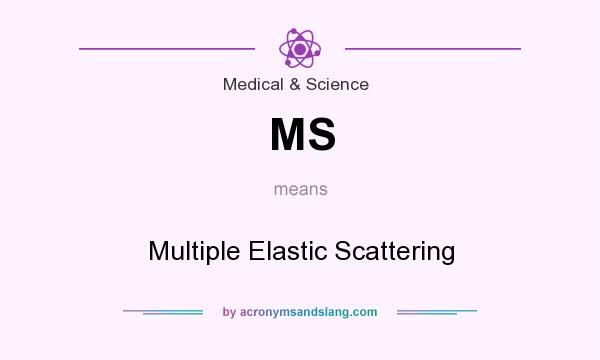 What does MS mean? It stands for Multiple Elastic Scattering