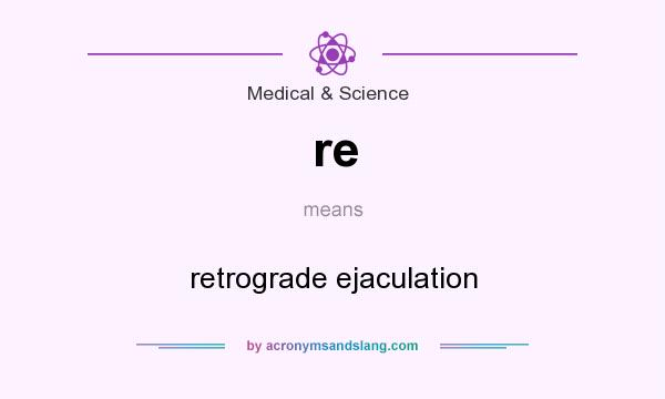 What does re mean? It stands for retrograde ejaculation
