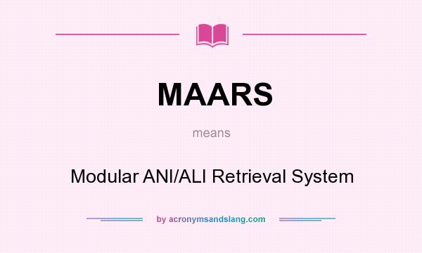What does MAARS mean? It stands for Modular ANI/ALI Retrieval System