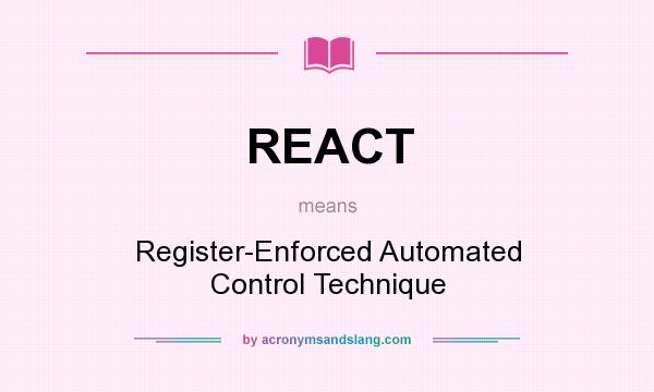 What does REACT mean? It stands for Register-Enforced Automated Control Technique