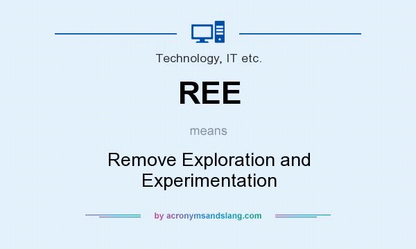 What does REE mean? It stands for Remove Exploration and Experimentation