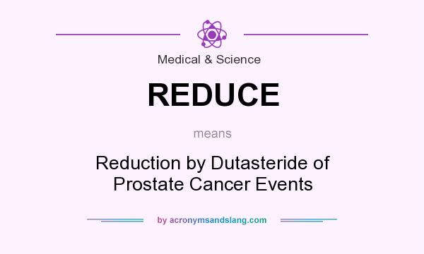 What does REDUCE mean? It stands for Reduction by Dutasteride of Prostate Cancer Events