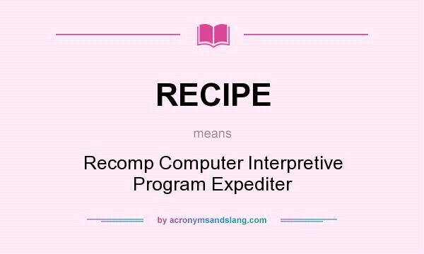 What does RECIPE mean? It stands for Recomp Computer Interpretive Program Expediter