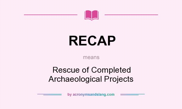What does RECAP mean? It stands for Rescue of Completed Archaeological Projects