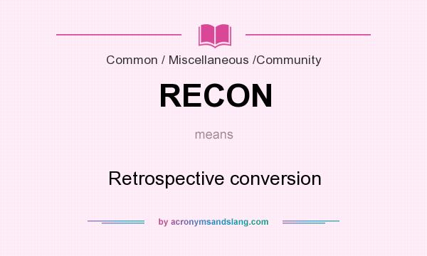 What does RECON mean? It stands for Retrospective conversion